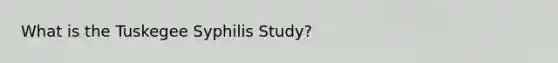 What is the Tuskegee Syphilis Study?