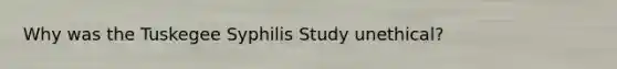 Why was the Tuskegee Syphilis Study unethical?