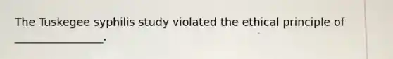 The Tuskegee syphilis study violated the ethical principle of ________________.