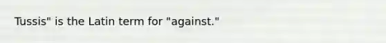 Tussis" is the Latin term for "against."