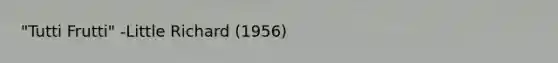 "Tutti Frutti" -Little Richard (1956)