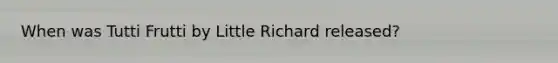 When was Tutti Frutti by Little Richard released?