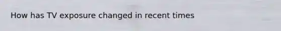 How has TV exposure changed in recent times