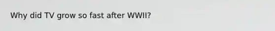 Why did TV grow so fast after WWII?