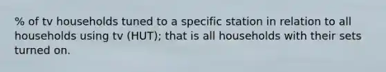 % of tv households tuned to a specific station in relation to all households using tv (HUT); that is all households with their sets turned on.