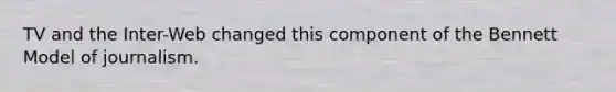 TV and the Inter-Web changed this component of the Bennett Model of journalism.