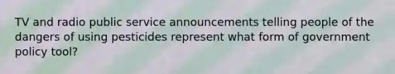 TV and radio public service announcements telling people of the dangers of using pesticides represent what form of government policy tool?