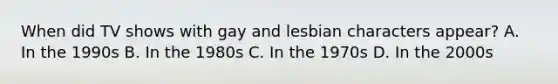 When did TV shows with gay and lesbian characters appear? A. In the 1990s B. In the 1980s C. In the 1970s D. In the 2000s