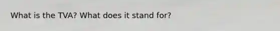 What is the TVA? What does it stand for?
