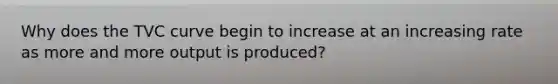 Why does the TVC curve begin to increase at an increasing rate as more and more output is produced?