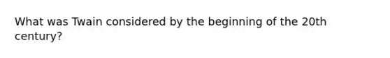 What was Twain considered by the beginning of the 20th century?