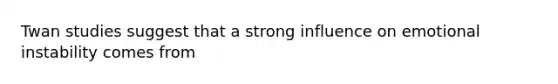 Twan studies suggest that a strong influence on emotional instability comes from