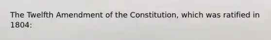 The Twelfth Amendment of the Constitution, which was ratified in 1804: