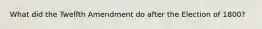What did the Twelfth Amendment do after the Election of 1800?