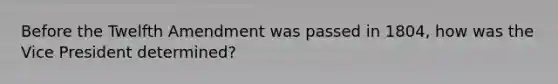 Before the Twelfth Amendment was passed in 1804, how was the Vice President determined?