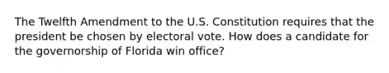 The Twelfth Amendment to the U.S. Constitution requires that the president be chosen by electoral vote. How does a candidate for the governorship of Florida win office?