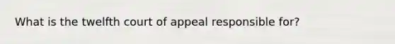 What is the twelfth court of appeal responsible for?