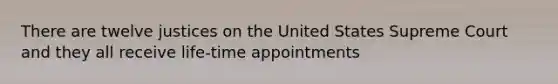 There are twelve justices on the United States Supreme Court and they all receive life-time appointments