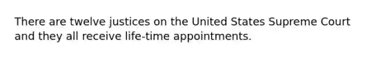 There are twelve justices on the United States Supreme Court and they all receive life-time appointments.