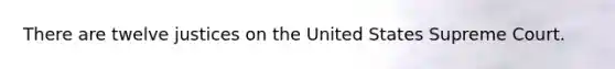 There are twelve justices on the United States Supreme Court.