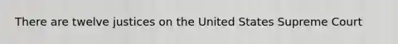 There are twelve justices on the United States Supreme Court