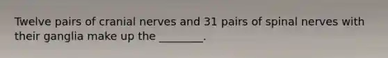 Twelve pairs of cranial nerves and 31 pairs of spinal nerves with their ganglia make up the ________.