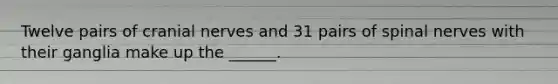 Twelve pairs of cranial nerves and 31 pairs of spinal nerves with their ganglia make up the ______.