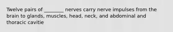 Twelve pairs of ________ nerves carry nerve impulses from the brain to glands, muscles, head, neck, and abdominal and thoracic cavitie