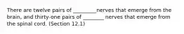 There are twelve pairs of _________nerves that emerge from the brain, and thirty-one pairs of ________ nerves that emerge from the spinal cord. (Section 12.1)