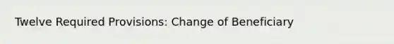 Twelve Required Provisions: Change of Beneficiary