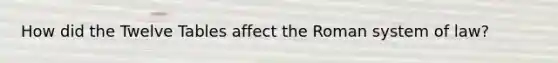 How did the Twelve Tables affect the Roman system of law?