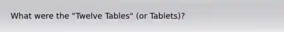 What were the "Twelve Tables" (or Tablets)?