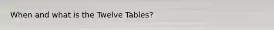 When and what is the Twelve Tables?