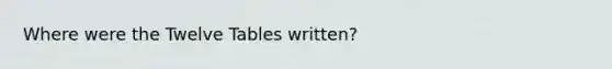Where were the Twelve Tables written?