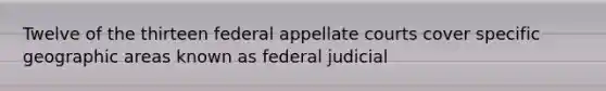 Twelve of the thirteen federal appellate courts cover specific geographic areas known as federal judicial