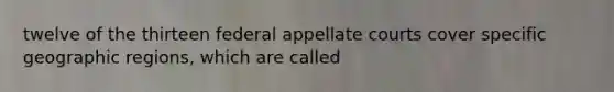 twelve of the thirteen federal appellate courts cover specific geographic regions, which are called