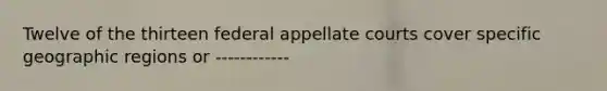 Twelve of the thirteen federal appellate courts cover specific geographic regions or ------------