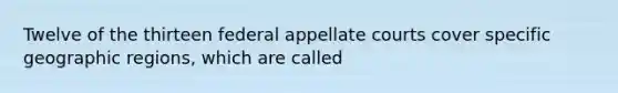 Twelve of the thirteen federal appellate courts cover specific geographic regions, which are called