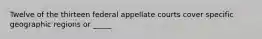 Twelve of the thirteen federal appellate courts cover specific geographic regions or _____