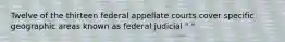 Twelve of the thirteen federal appellate courts cover specific geographic areas known as federal judicial " "