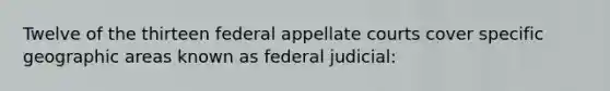 Twelve of the thirteen federal appellate courts cover specific geographic areas known as federal judicial: