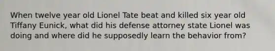 When twelve year old Lionel Tate beat and killed six year old Tiffany Eunick, what did his defense attorney state Lionel was doing and where did he supposedly learn the behavior from?