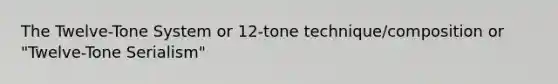 The Twelve-Tone System or 12-tone technique/composition or "Twelve-Tone Serialism"