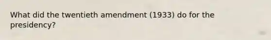 What did the twentieth amendment (1933) do for the presidency?