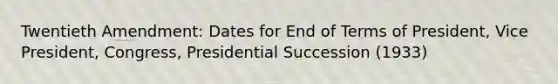 Twentieth Amendment: Dates for End of Terms of President, Vice President, Congress, Presidential Succession (1933)