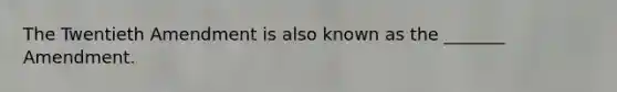 The Twentieth Amendment is also known as the _______ Amendment.