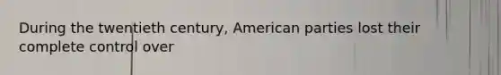 During the twentieth century, American parties lost their complete control over