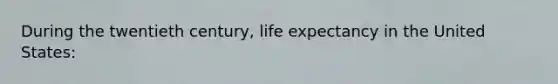 During the twentieth century, life expectancy in the United States: