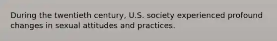 During the twentieth century, U.S. society experienced profound changes in sexual attitudes and practices.