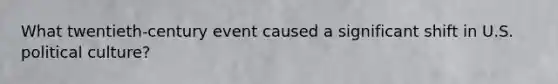 What twentieth-century event caused a significant shift in U.S. political culture?